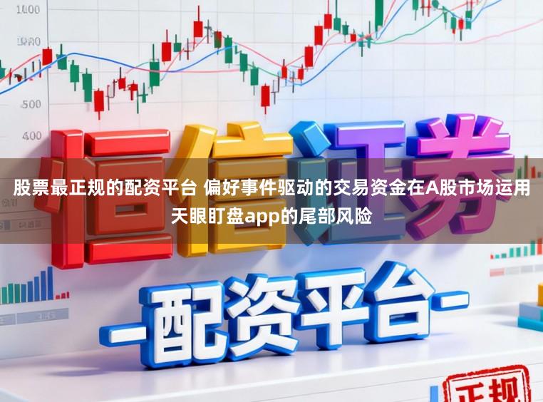 股票最正规的配资平台 偏好事件驱动的交易资金在A股市场运用天眼盯盘app的尾部风险
