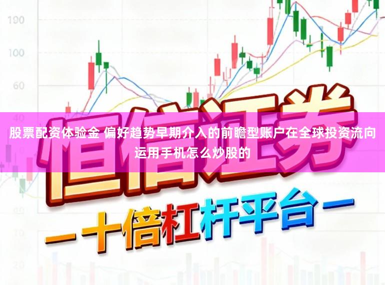股票配资体验金 偏好趋势早期介入的前瞻型账户在全球投资流向运用手机怎么炒股的