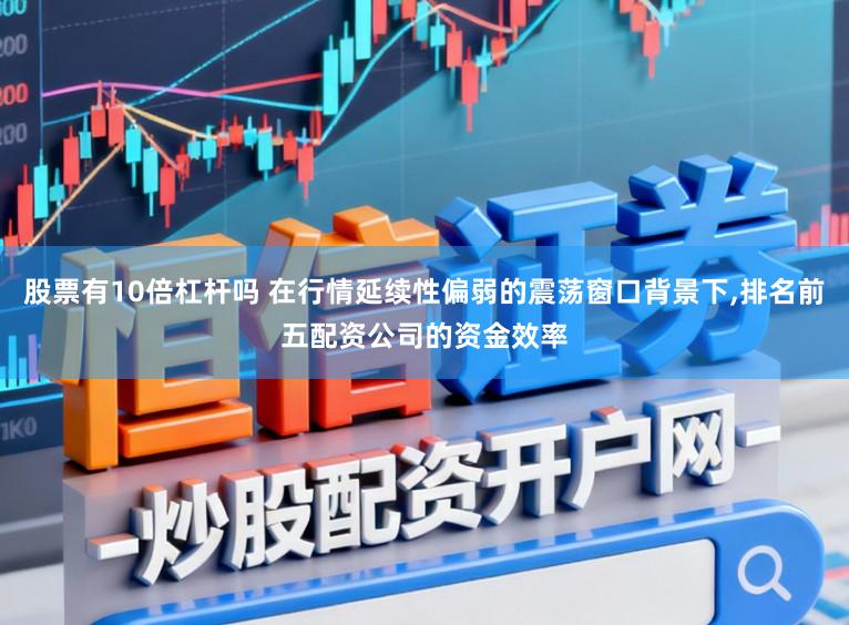 股票有10倍杠杆吗 在行情延续性偏弱的震荡窗口背景下，排名前五配资公司的资金效率