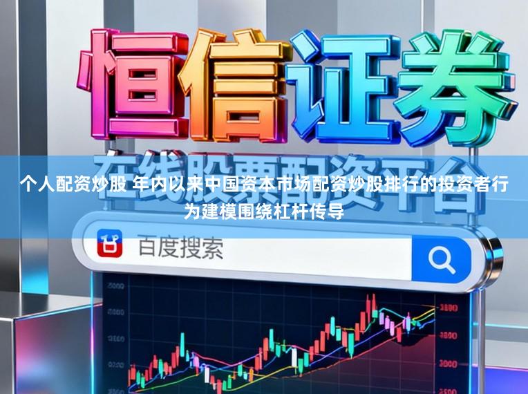 个人配资炒股 年内以来中国资本市场配资炒股排行的投资者行为建模围绕杠杆传导
