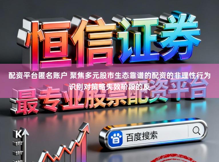 配资平台匿名账户 聚焦多元股市生态靠谱的配资的非理性行为识别对策略失效阶段的反