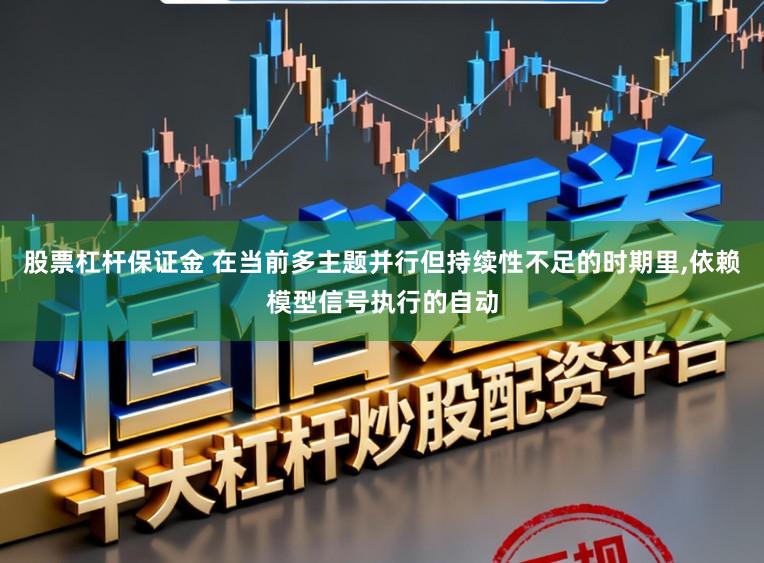 股票杠杆保证金 在当前多主题并行但持续性不足的时期里，依赖模型信号执行的自动