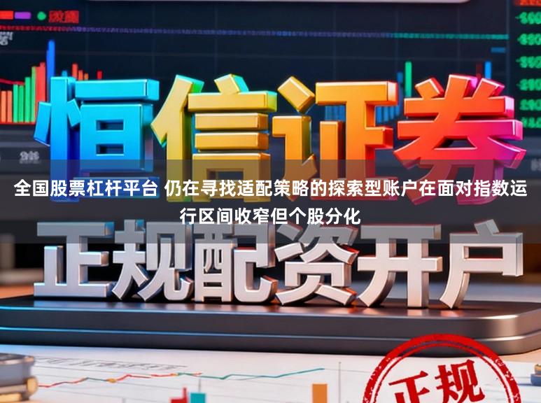 全国股票杠杆平台 仍在寻找适配策略的探索型账户在面对指数运行区间收窄但个股分化