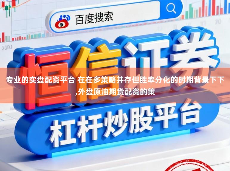 专业的实盘配资平台 在在多策略并存但胜率分化的时期背景下下，外盘原油期货配资的策