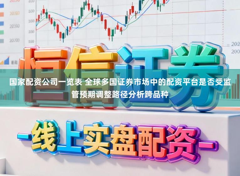 国家配资公司一览表 全球多国证券市场中的配资平台是否受监管预期调整路径分析跨品种