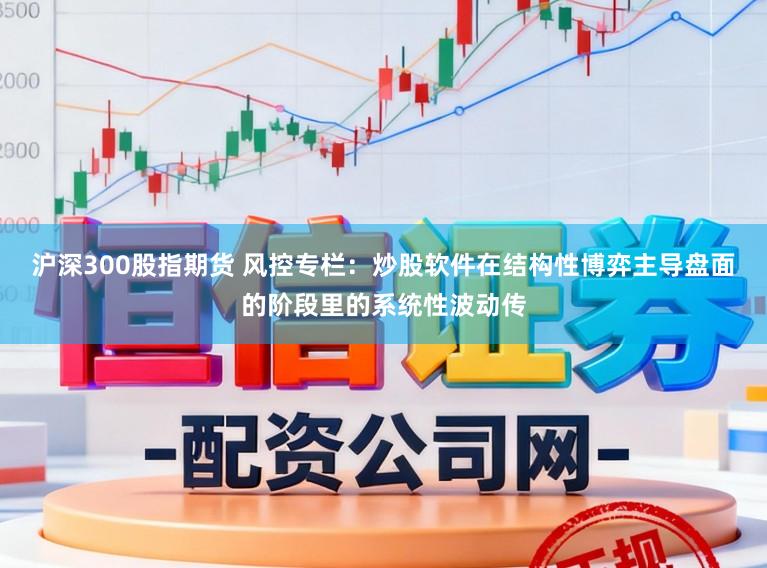 沪深300股指期货 风控专栏：炒股软件在结构性博弈主导盘面的阶段里的系统性波动传
