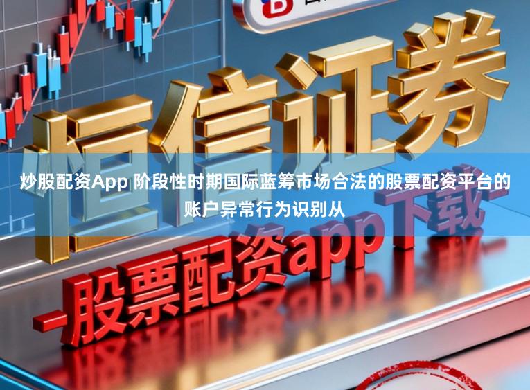 炒股配资App 阶段性时期国际蓝筹市场合法的股票配资平台的账户异常行为识别从