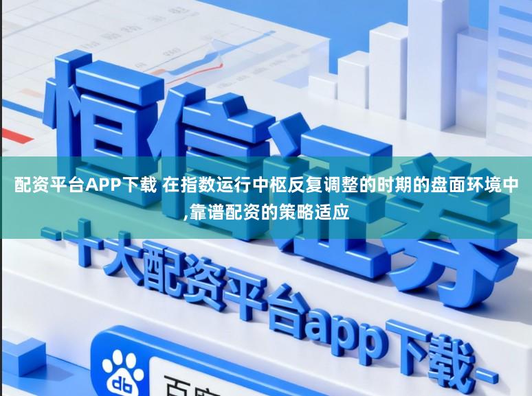 配资平台APP下载 在指数运行中枢反复调整的时期的盘面环境中，靠谱配资的策略适应