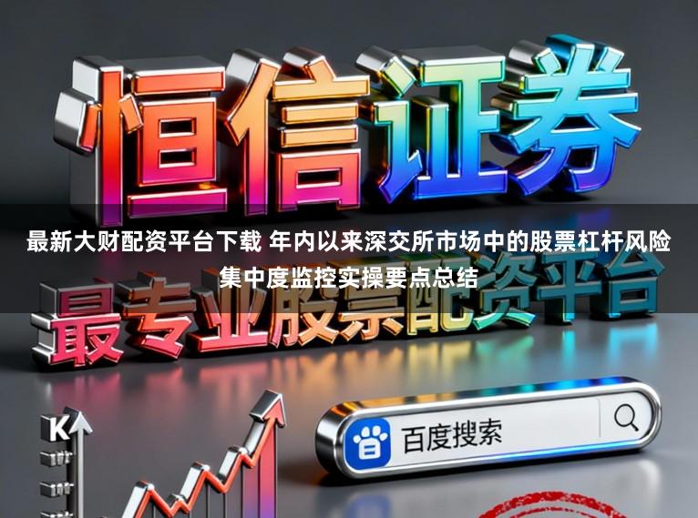 最新大财配资平台下载 年内以来深交所市场中的股票杠杆风险集中度监控实操要点总结