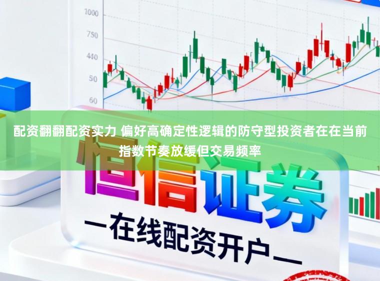配资翻翻配资实力 偏好高确定性逻辑的防守型投资者在在当前指数节奏放缓但交易频率