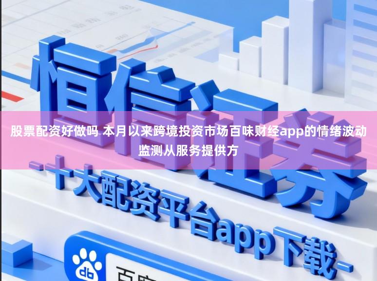 股票配资好做吗 本月以来跨境投资市场百味财经app的情绪波动监测从服务提供方