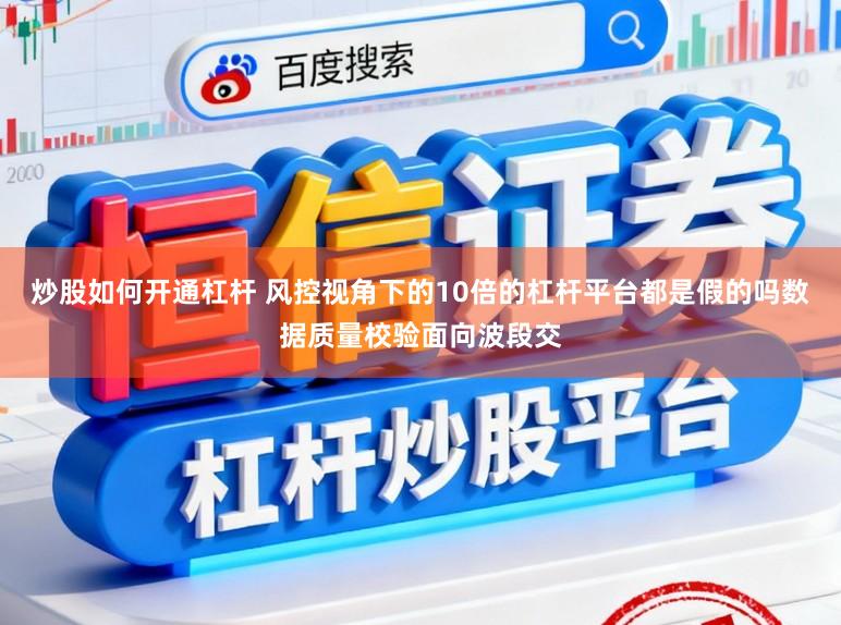 炒股如何开通杠杆 风控视角下的10倍的杠杆平台都是假的吗数据质量校验面向波段交