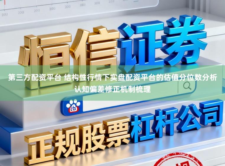 第三方配资平台 结构性行情下实盘配资平台的估值分位数分析认知偏差修正机制梳理
