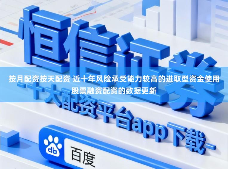 按月配资按天配资 近十年风险承受能力较高的进取型资金使用股票融资配资的数据更新