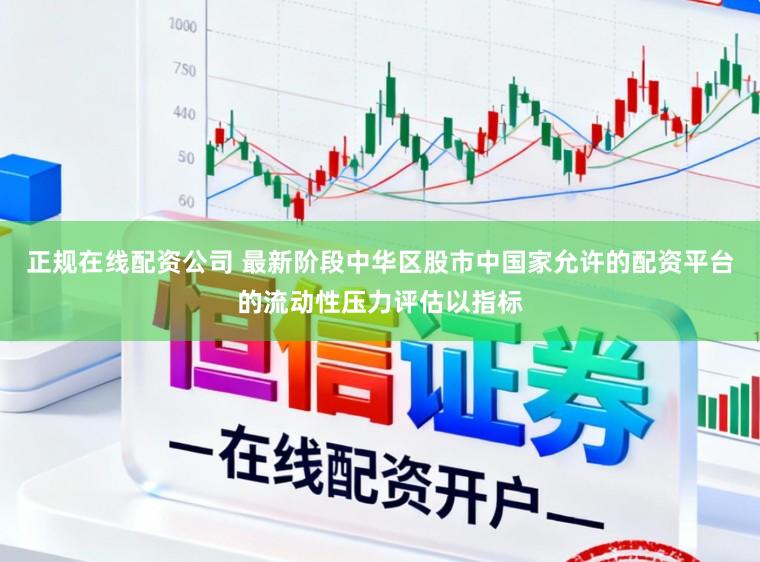 正规在线配资公司 最新阶段中华区股市中国家允许的配资平台的流动性压力评估以指标
