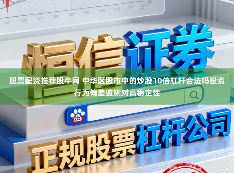 股票配资推荐股牛网 中华区股市中的炒股10倍杠杆合法吗投资行为偏差监测对高稳定性