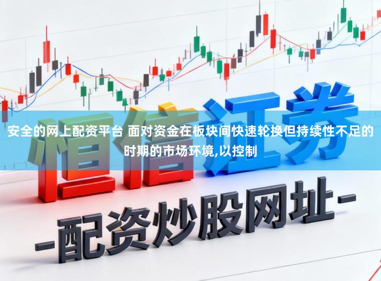安全的网上配资平台 面对资金在板块间快速轮换但持续性不足的时期的市场环境，以控制