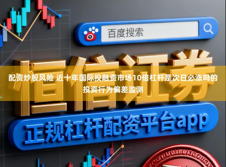 配资炒股风险 近十年国际投融资市场10倍杠杆是次日必涨吗的投资行为偏差监测