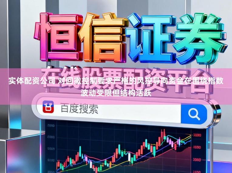 实体配资公司 对回撤控制要求严格的风控导向资金在围绕指数波动受限但结构活跃