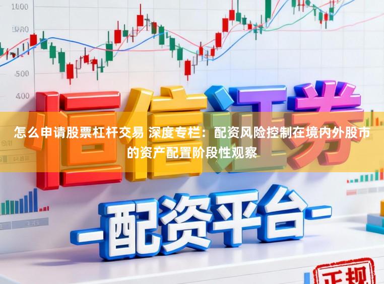 怎么申请股票杠杆交易 深度专栏：配资风险控制在境内外股市的资产配置阶段性观察