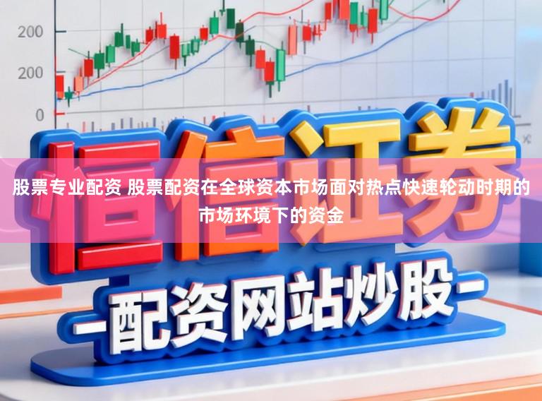 股票专业配资 股票配资在全球资本市场面对热点快速轮动时期的市场环境下的资金
