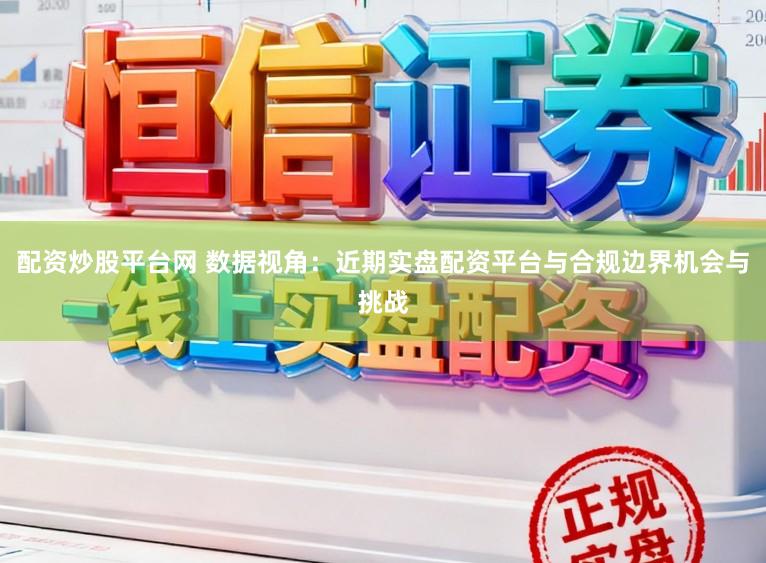 配资炒股平台网 数据视角：近期实盘配资平台与合规边界机会与挑战