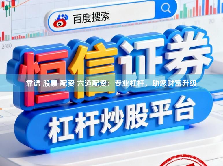 靠谱 股票 配资 六道配资：专业杠杆，助您财富升级