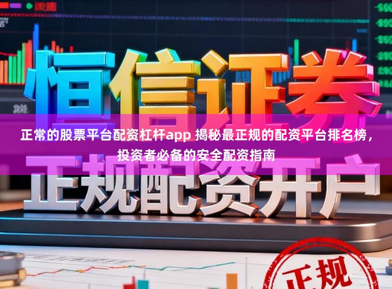 正常的股票平台配资杠杆app 揭秘最正规的配资平台排名榜，投资者必备的安全配资指南