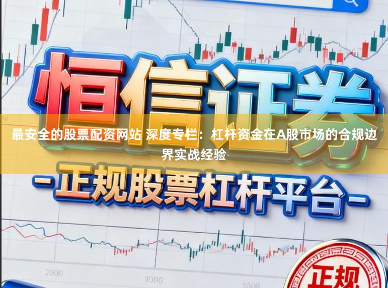 最安全的股票配资网站 深度专栏：杠杆资金在A股市场的合规边界实战经验