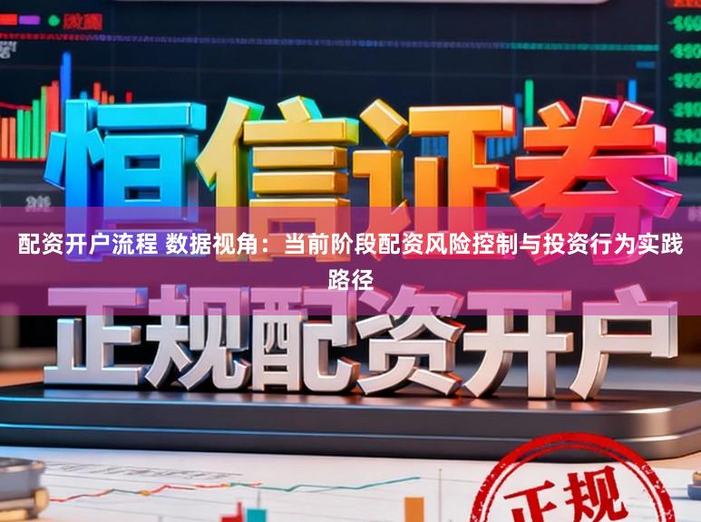 配资开户流程 数据视角：当前阶段配资风险控制与投资行为实践路径