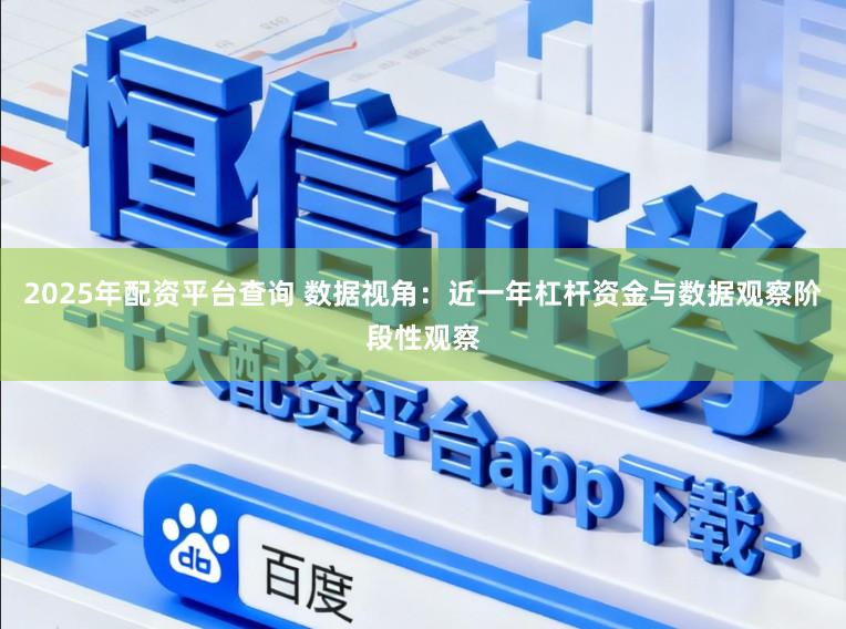 2025年配资平台查询 数据视角：近一年杠杆资金与数据观察阶段性观察