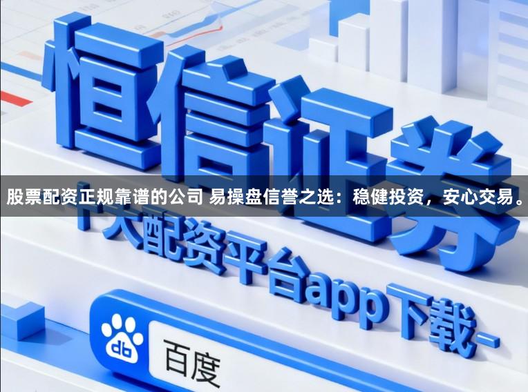 股票配资正规靠谱的公司 易操盘信誉之选：稳健投资，安心交易。