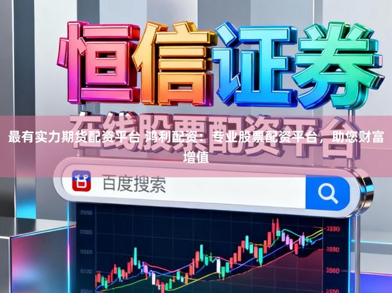 最有实力期货配资平台 鸿利配资：专业股票配资平台，助您财富增值