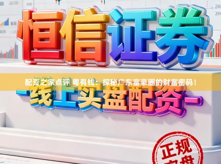 配资之家点评 粤有钱：探秘广东富豪圈的财富密码！
