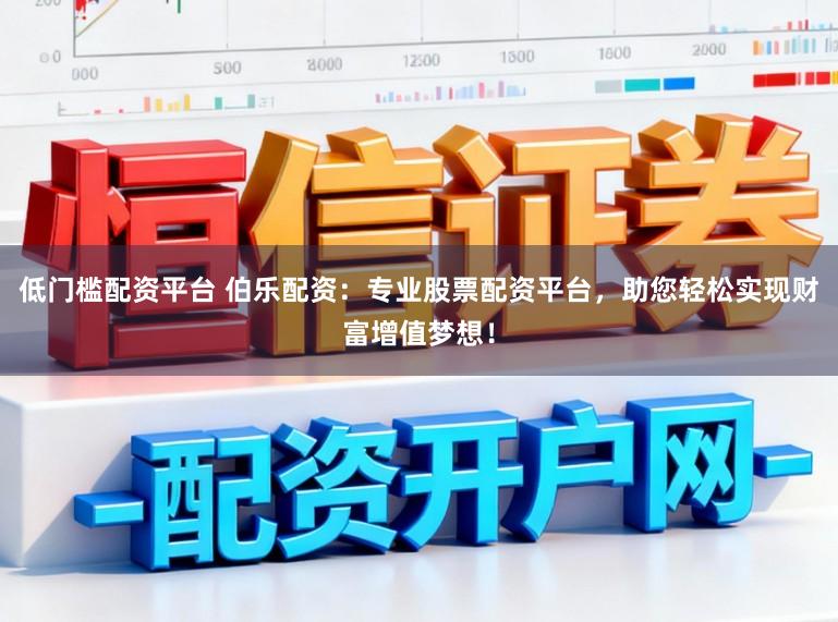 低门槛配资平台 伯乐配资：专业股票配资平台，助您轻松实现财富增值梦想！