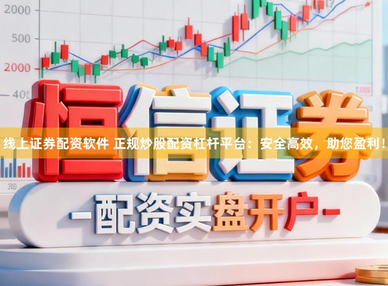 线上证券配资软件 正规炒股配资杠杆平台：安全高效，助您盈利！