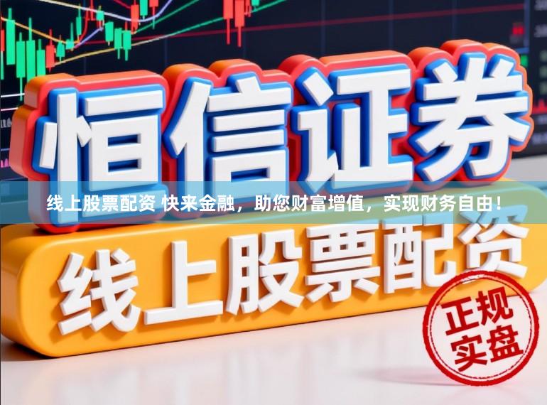 线上股票配资 快来金融，助您财富增值，实现财务自由！