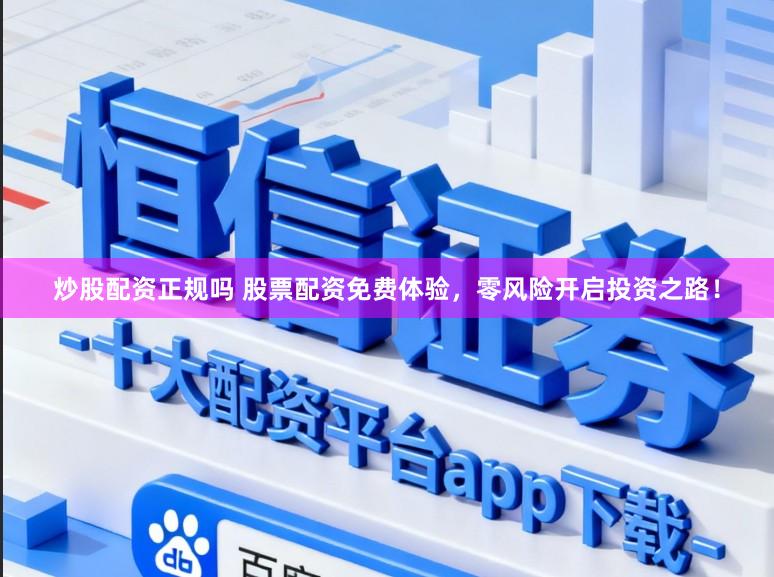 炒股配资正规吗 股票配资免费体验，零风险开启投资之路！