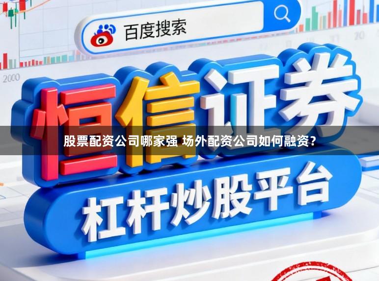 股票配资公司哪家强 场外配资公司如何融资？