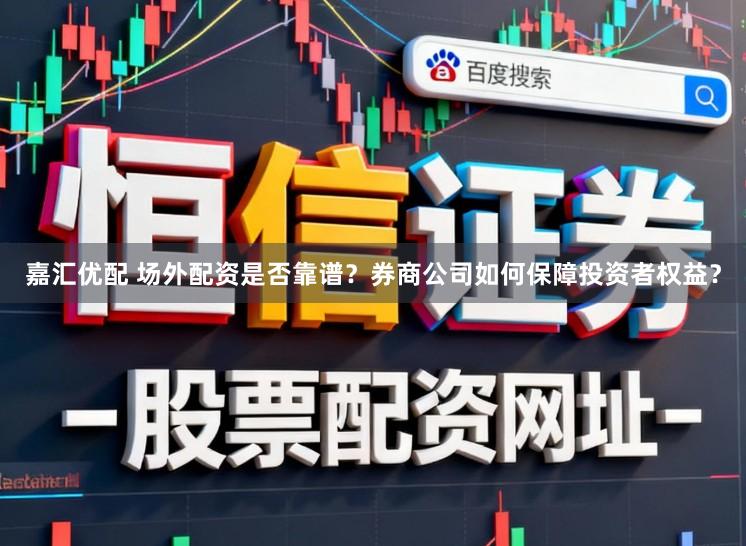 嘉汇优配 场外配资是否靠谱？券商公司如何保障投资者权益？