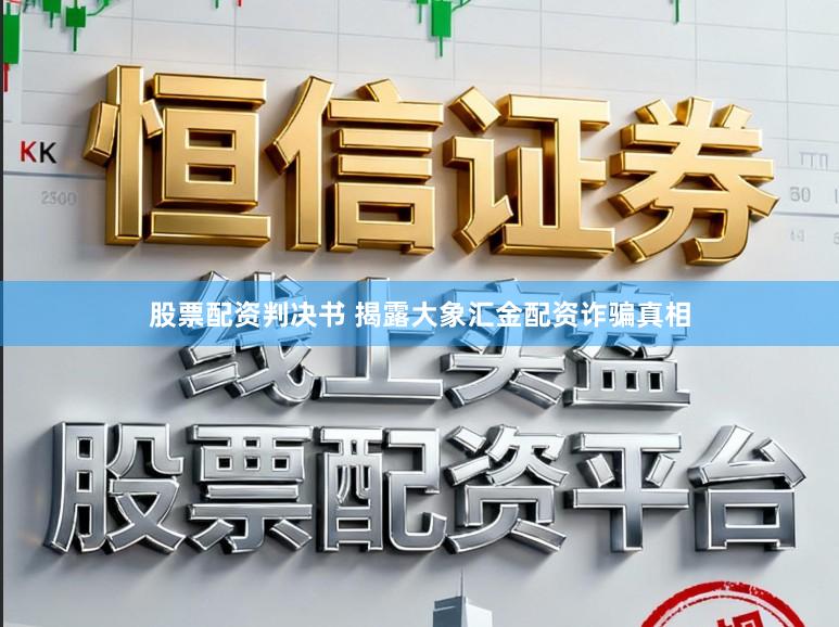 股票配资判决书 揭露大象汇金配资诈骗真相