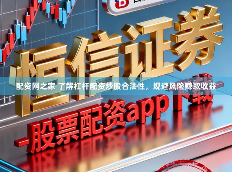 配资网之家 了解杠杆配资炒股合法性，规避风险赚取收益