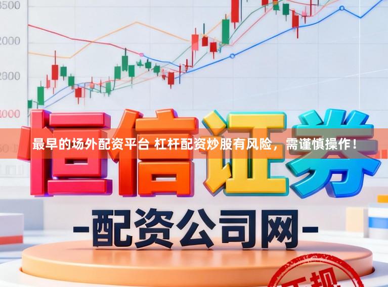 最早的场外配资平台 杠杆配资炒股有风险，需谨慎操作！