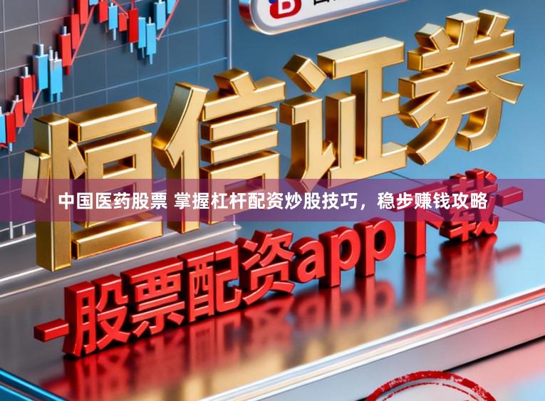 中国医药股票 掌握杠杆配资炒股技巧,稳步赚钱攻略