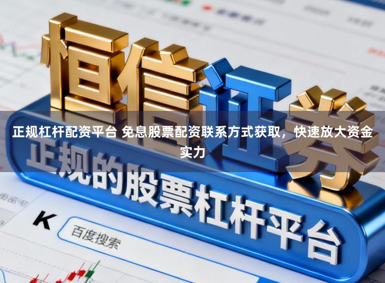 正规杠杆配资平台 免息股票配资联系方式获取，快速放大资金实力