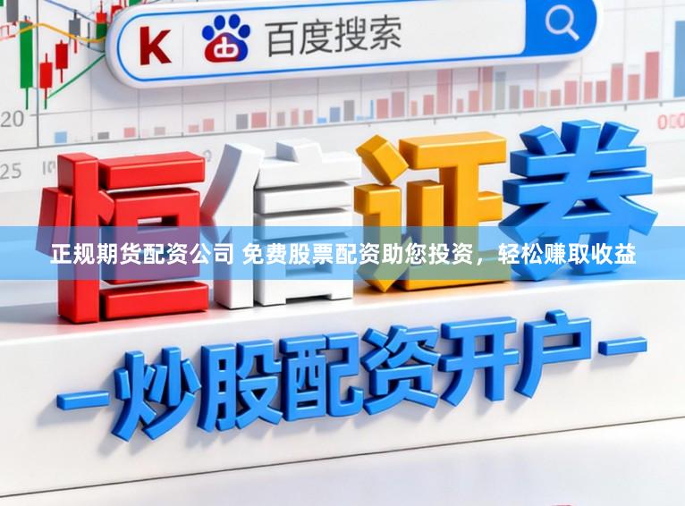 正规期货配资公司 免费股票配资助您投资，轻松赚取收益