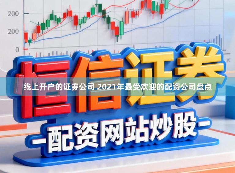 线上开户的证券公司 2021年最受欢迎的配资公司盘点