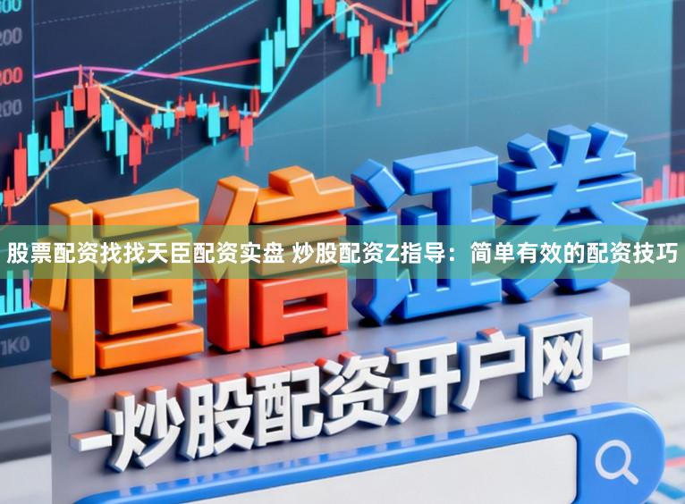 股票配资找找天臣配资实盘 炒股配资Z指导：简单有效的配资技巧