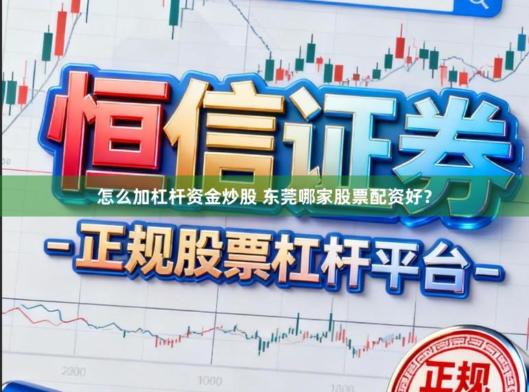 怎么加杠杆资金炒股 东莞哪家股票配资好？