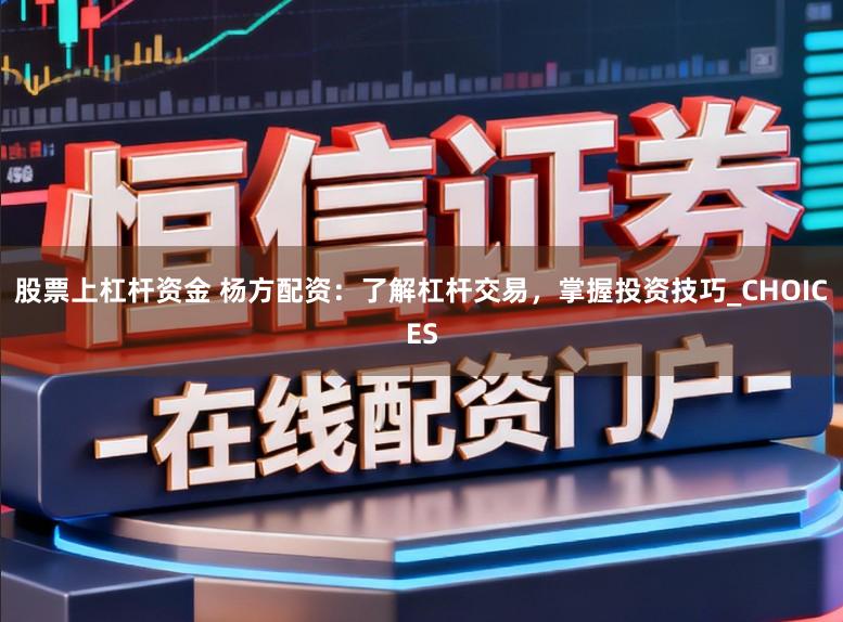 股票上杠杆资金 杨方配资：了解杠杆交易，掌握投资技巧_CHOICES